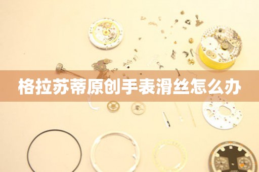  格拉苏蒂原创手表滑丝怎么办 手表维修知识库