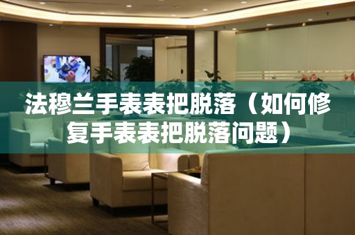  法穆兰手表表把脱落（如何修复手表表把脱落问题） 手表维修知识库