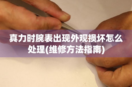  真力时腕表出现外观损坏怎么处理(维修方法指南) 手表维修知识库