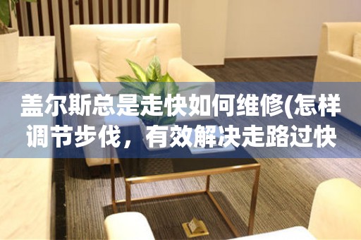  盖尔斯总是走快如何维修(怎样调节步伐，有效解决走路过快的问题) 手表维修知识库