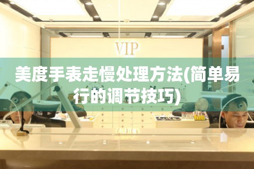  美度手表走慢处理方法(简单易行的调节技巧) 手表维修知识库