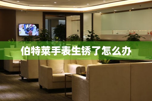 伯特莱手表生锈了怎么办