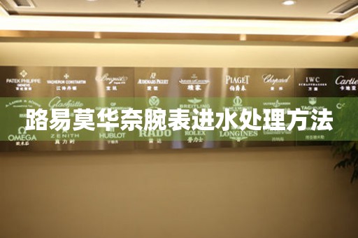  路易莫华奈腕表进水处理方法 手表维修知识库