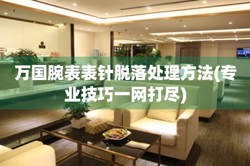  万国腕表表针脱落处理方法(专业技巧一网打尽) 手表维修知识库
