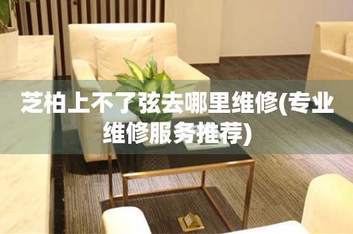 芝柏上不了弦去哪里维修(专业维修服务推荐) 手表维修知识库