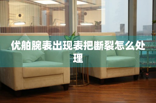  优舶腕表出现表把断裂怎么处理 手表维修知识库