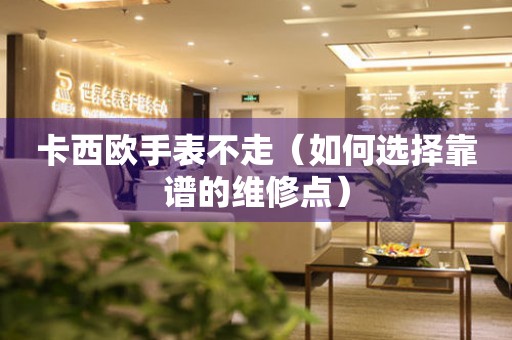  卡西欧手表不走（如何选择靠谱的维修点） 手表维修知识库