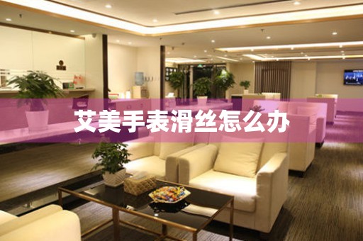  艾美手表滑丝怎么办 手表维修知识库