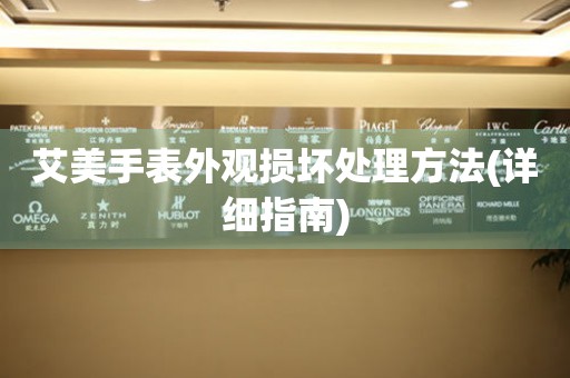  艾美手表外观损坏处理方法(详细指南) 手表维修知识库
