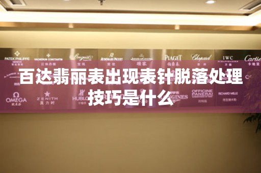  百达翡丽表出现表针脱落处理技巧是什么 手表维修知识库