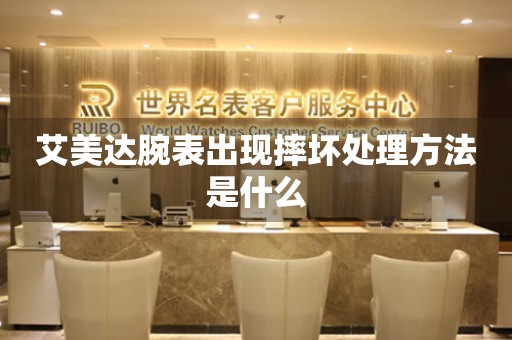  艾美达腕表出现摔坏处理方法是什么 手表维修知识库