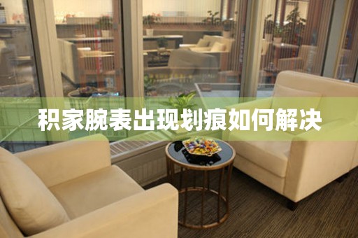  积家腕表出现划痕如何解决 手表维修知识库