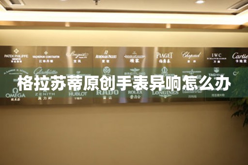  格拉苏蒂原创手表异响怎么办 手表维修知识库