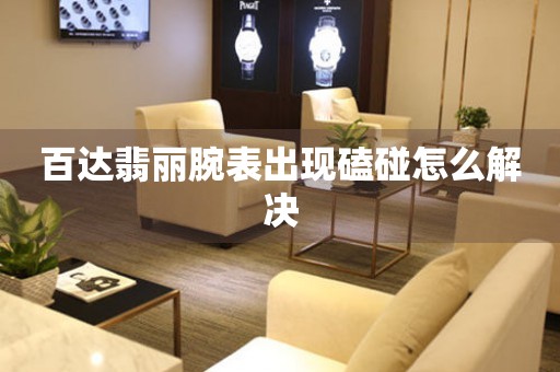  百达翡丽腕表出现磕碰怎么解决 手表维修知识库
