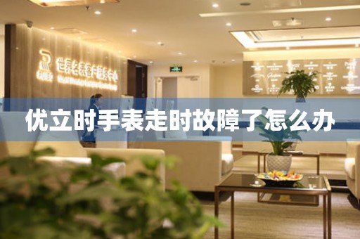  优立时手表走时故障了怎么办 手表维修知识库