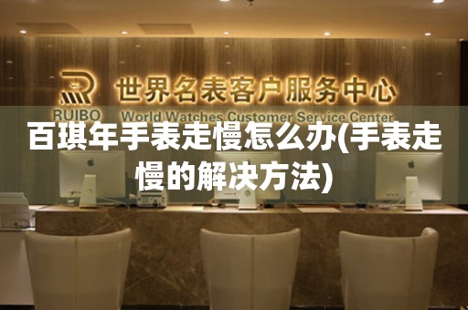  百琪年手表走慢怎么办(手表走慢的解决方法) 手表维修知识库