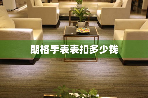  朗格手表表扣多少钱 手表维修知识库