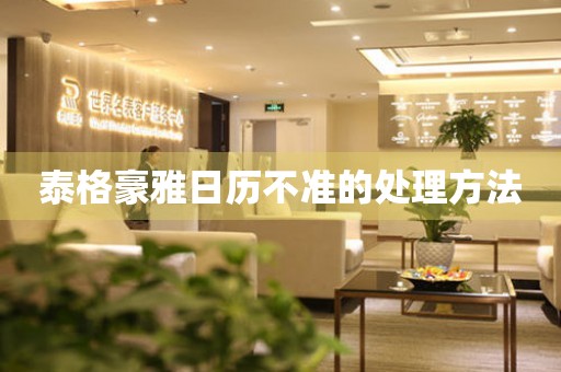  泰格豪雅日历不准的处理方法 手表维修知识库