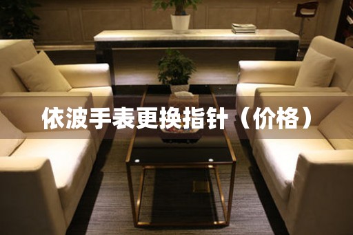  依波手表更换指针（价格） 手表维修知识库