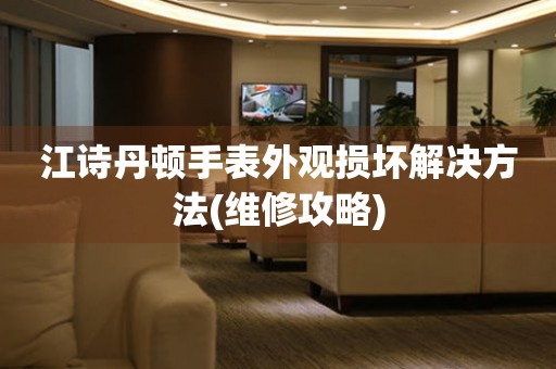 江诗丹顿手表外观损坏解决方法(维修攻略) 手表维修知识库