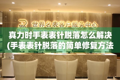  真力时手表表针脱落怎么解决(手表表针脱落的简单修复方法) 手表维修知识库