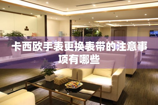  卡西欧手表更换表带的注意事项有哪些 手表维修知识库