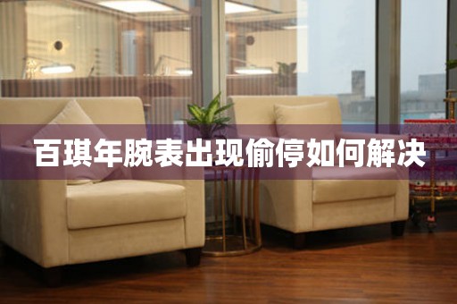  百琪年腕表出现偷停如何解决 手表维修知识库