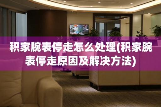  积家腕表停走怎么处理(积家腕表停走原因及解决方法) 手表维修知识库