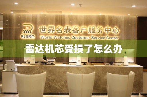  雷达机芯受损了怎么办 手表维修知识库