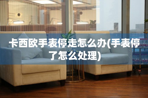  卡西欧手表停走怎么办(手表停了怎么处理) 手表维修知识库
