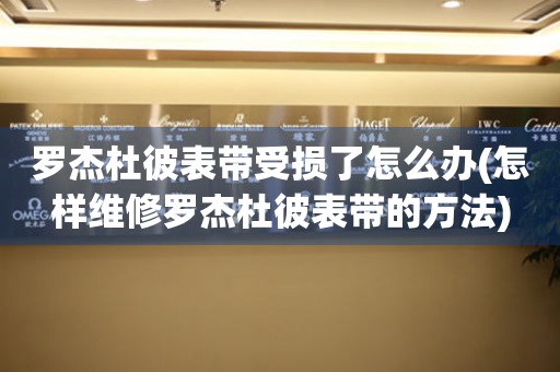  罗杰杜彼表带受损了怎么办(怎样维修罗杰杜彼表带的方法) 手表维修知识库