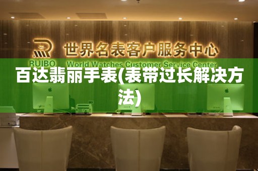  百达翡丽手表(表带过长解决方法) 手表维修知识库