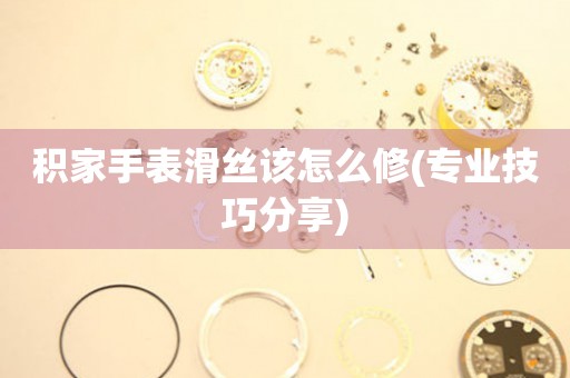  积家手表滑丝该怎么修(专业技巧分享) 手表维修知识库
