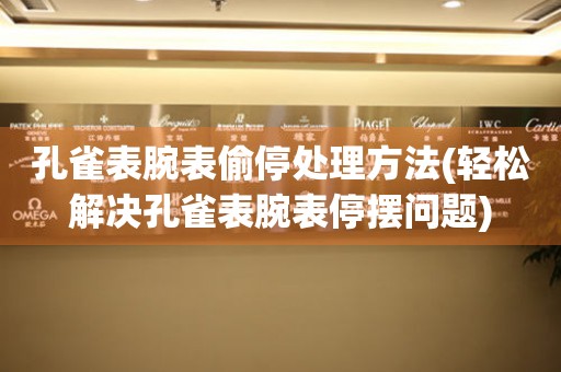  孔雀表腕表偷停处理方法(轻松解决孔雀表腕表停摆问题) 手表维修知识库