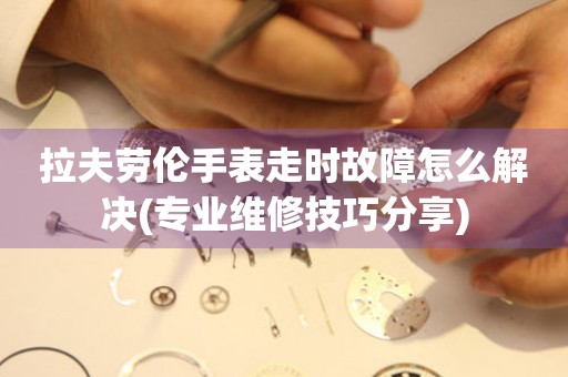  拉夫劳伦手表走时故障怎么解决(专业维修技巧分享) 手表维修知识库
