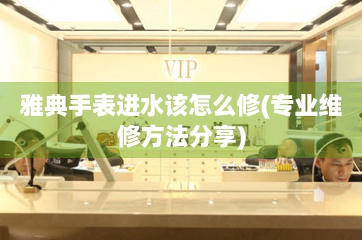  雅典手表进水该怎么修(专业维修方法分享) 手表维修知识库