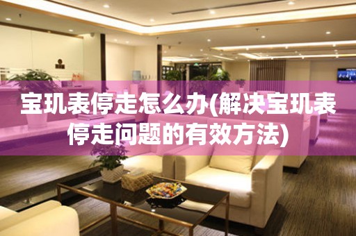  宝玑表停走怎么办(解决宝玑表停走问题的有效方法) 手表维修知识库