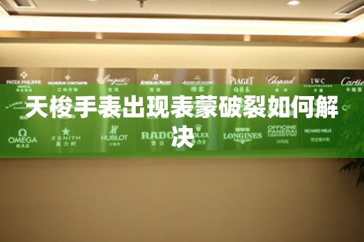 天梭手表出现表蒙破裂如何解决 手表维修知识库