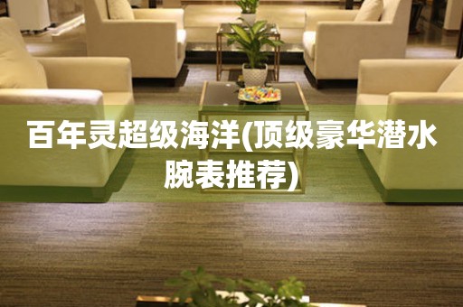  百年灵超级海洋(顶级豪华潜水腕表推荐) 手表维修知识库
