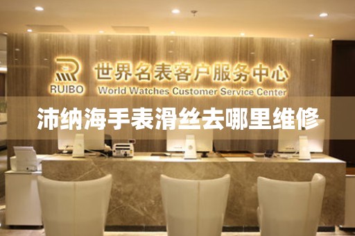  沛纳海手表滑丝去哪里维修 手表维修知识库