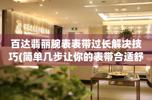  百达翡丽腕表表带过长解决技巧(简单几步让你的表带合适舒适) 手表维修知识库