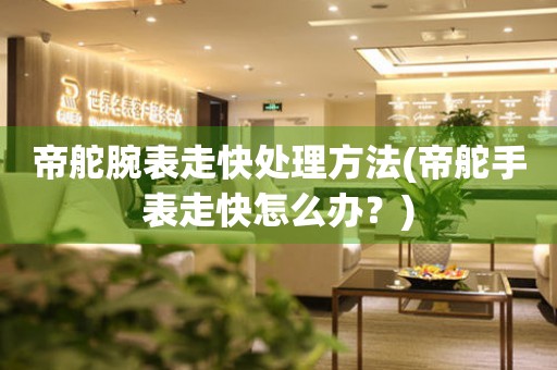  帝舵腕表走快处理方法(帝舵手表走快怎么办？) 手表维修知识库