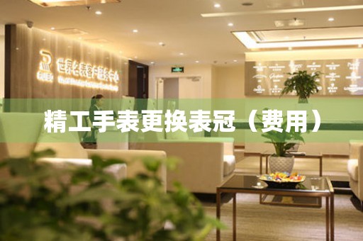 精工手表更换表冠（费用） 手表维修知识库