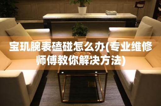  宝玑腕表磕碰怎么办(专业维修师傅教你解决方法) 手表维修知识库