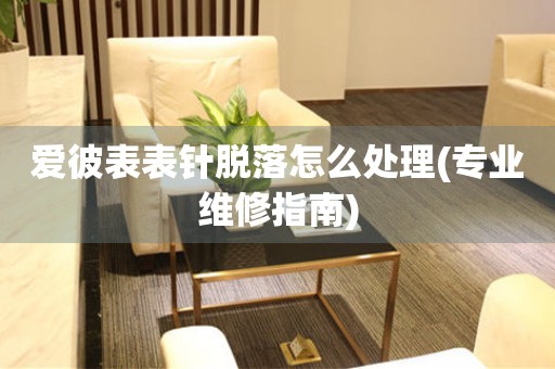  爱彼表表针脱落怎么处理(专业维修指南) 手表维修知识库