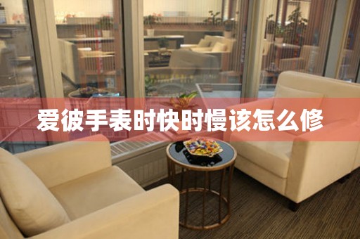  爱彼手表时快时慢该怎么修 手表维修知识库