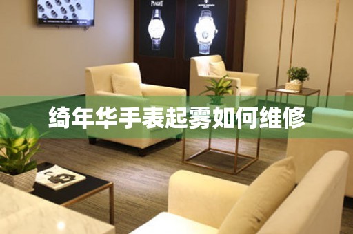  绮年华手表起雾如何维修 手表维修知识库