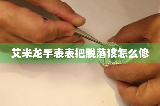  艾米龙手表表把脱落该怎么修 手表维修知识库