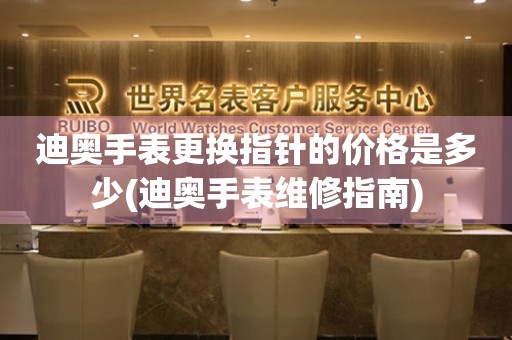  迪奥手表更换指针的价格是多少(迪奥手表维修指南) 手表维修知识库