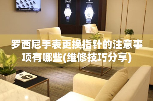  罗西尼手表更换指针的注意事项有哪些(维修技巧分享) 手表维修知识库
